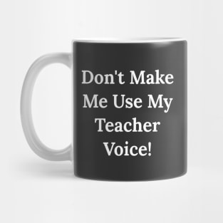 Don't Make Me Use My Teacher Voice Mug